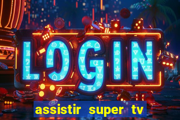 assistir super tv ao vivo